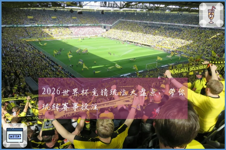 2026世界杯竞猜玩法大盘点，带你玩转赛事投注