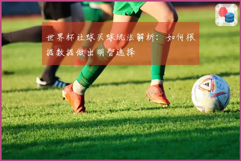 世界杯让球买球玩法解析：如何根据数据做出明智选择