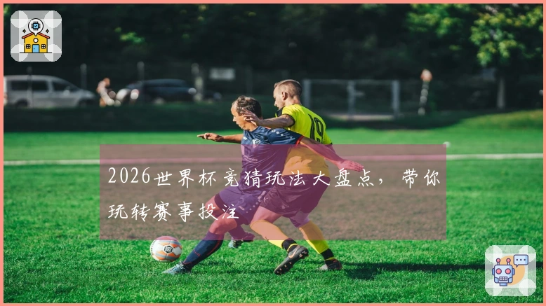 2026世界杯竞猜玩法大盘点，带你玩转赛事投注