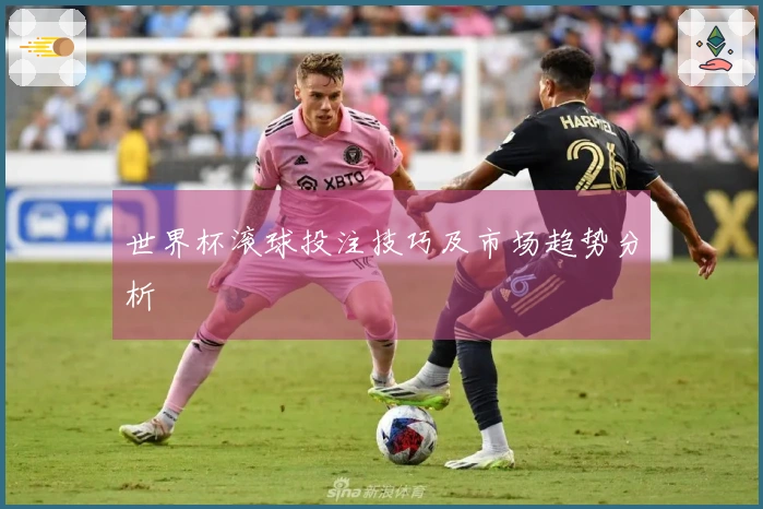 世界杯滚球投注技巧及市场趋势分析