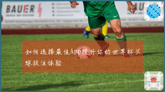 如何选择最佳App提升你的世界杯买球投注体验