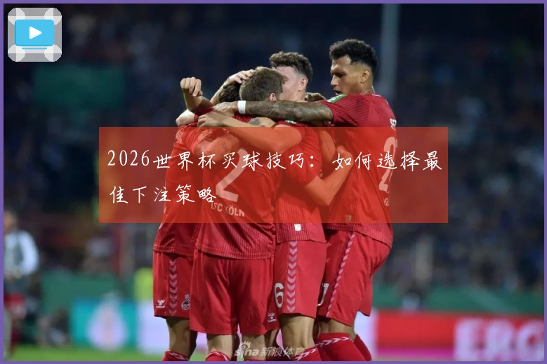 2026世界杯买球技巧：如何选择最佳下注策略