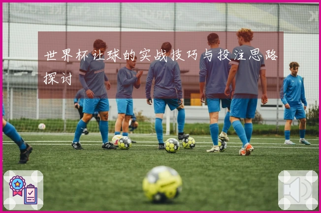 世界杯让球的实战技巧与投注思路探讨