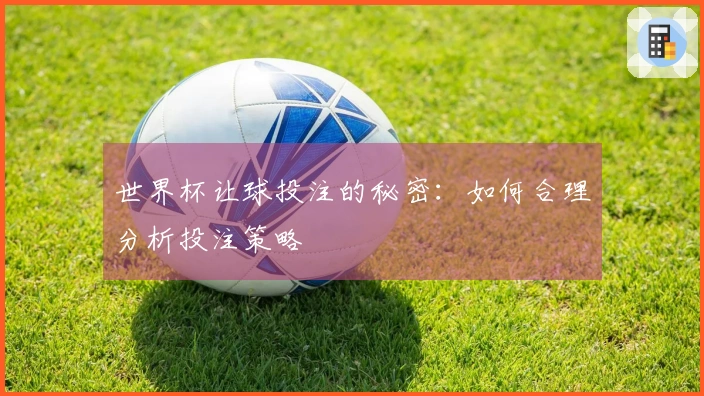 世界杯让球投注的秘密：如何合理分析投注策略